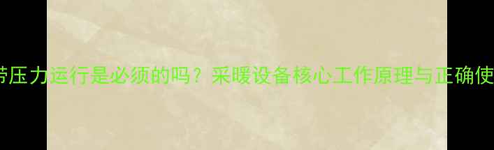 图片 暖气泵带压力运行是必须的吗？采暖设备核心工作原理与正确使用指南1