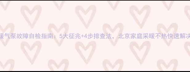 暖气泵故障自检指南5大征兆4步排查法北京家庭采暖不热快速解决