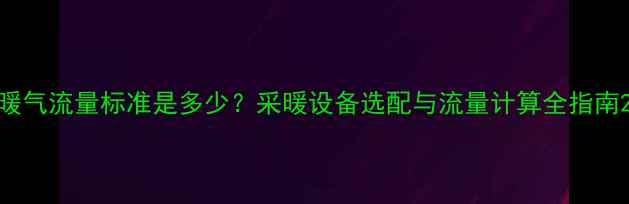 暖气流量标准是多少采暖设备选配与流量计算全指南