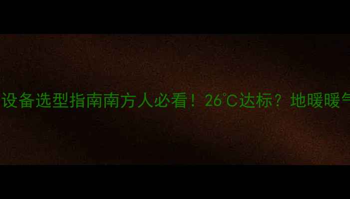 图片 暖气温度标准&采暖设备选型指南南方人必看！26℃达标？地暖暖气片怎么选最省电！