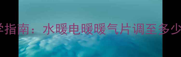 图片 暖气温度设置科学指南：水暖电暖暖气片调至多少度最节能环保？2