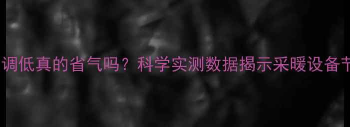 暖气温度调低真的省气吗科学实测数据揭示采暖设备节能真相