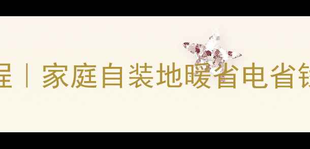 图片 暖气温控器安装全流程｜家庭自装地暖省电省钱攻略（附避坑指南）
