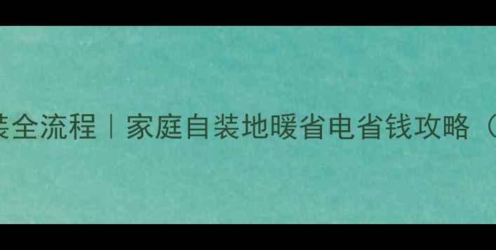 图片 暖气温控器安装全流程｜家庭自装地暖省电省钱攻略（附避坑指南）1