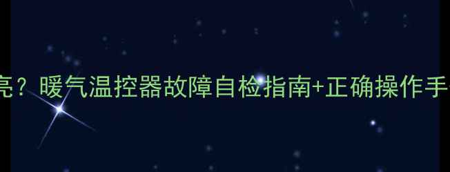 图片 暖气温控器红灯不亮？暖气温控器故障自检指南+正确操作手册（附视频教程）1