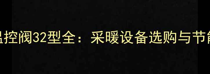 图片 暖气温控阀32型全：采暖设备选购与节能指南