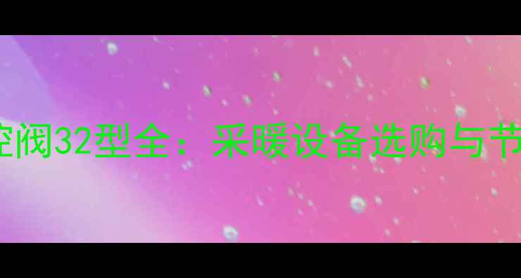 图片 暖气温控阀32型全：采暖设备选购与节能指南1