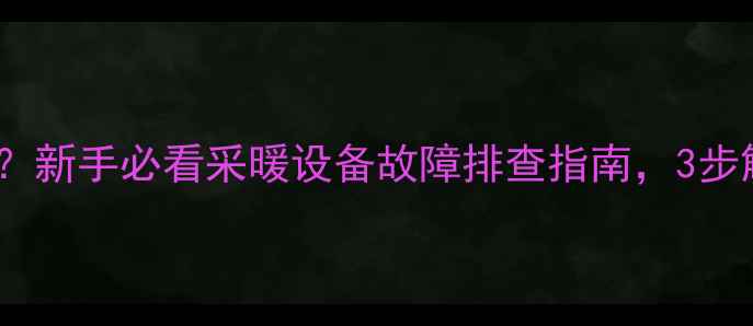 图片 暖气温控阀顺时针一直转？新手必看采暖设备故障排查指南，3步解决不制冷不制热问题！2
