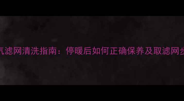 图片 暖气滤网清洗指南：停暖后如何正确保养及取滤网步骤
