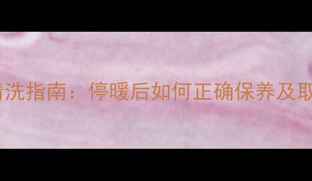 暖气滤网清洗指南停暖后如何正确保养及取滤网步骤