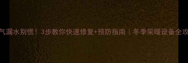 图片 暖气漏水别慌！3步教你快速修复+预防指南｜冬季采暖设备全攻略