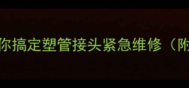 图片 暖气漏水别慌！3步教你搞定塑管接头紧急维修（附冬季供暖防漏指南）1