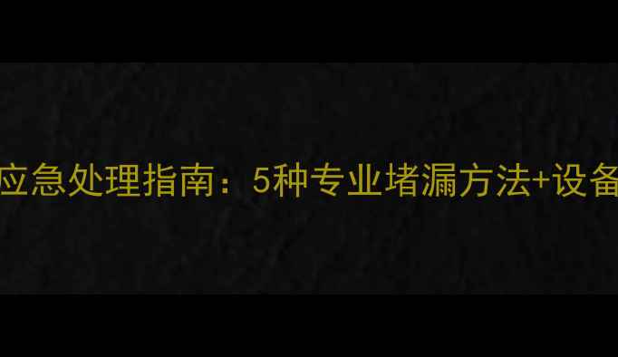 图片 暖气漏水应急处理指南：5种专业堵漏方法+设备自检清单