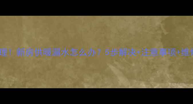 图片 暖气漏水应急处理！新房供暖漏水怎么办？5步解决+注意事项+维修指南（附图）1
