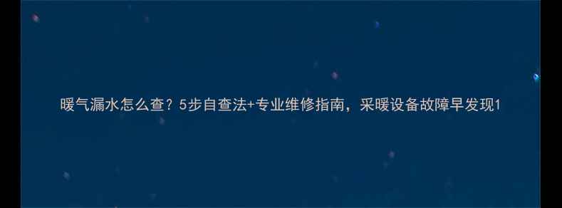 图片 暖气漏水怎么查？5步自查法+专业维修指南，采暖设备故障早发现1