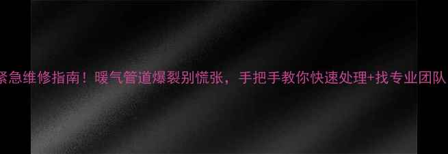 图片 暖气漏水紧急维修指南！暖气管道爆裂别慌张，手把手教你快速处理+找专业团队电话清单1