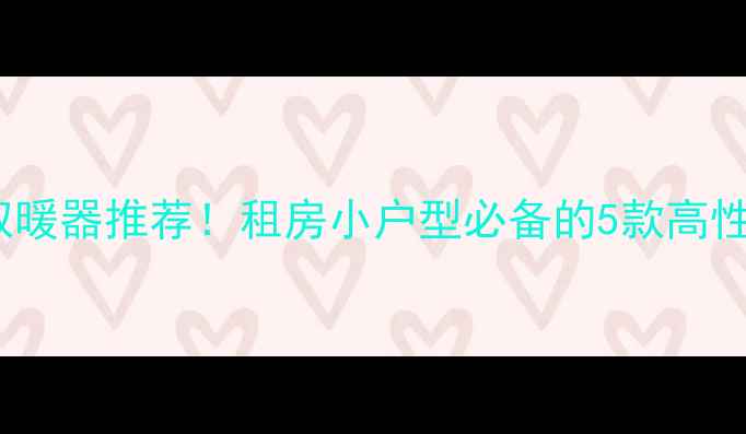 暖气炉400元平价取暖器推荐租房小户型必备的5款高性价比采暖设备测评