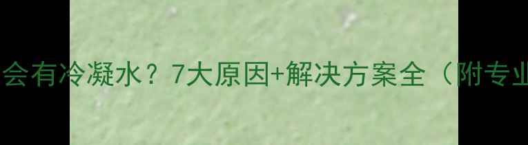 暖气炉为什么会有冷凝水7大原因解决方案全附专业养护指南