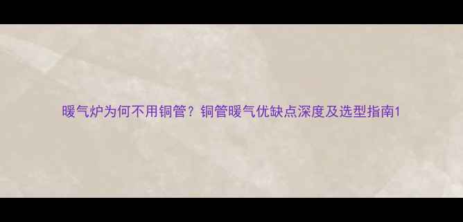 图片 暖气炉为何不用铜管？铜管暖气优缺点深度及选型指南1