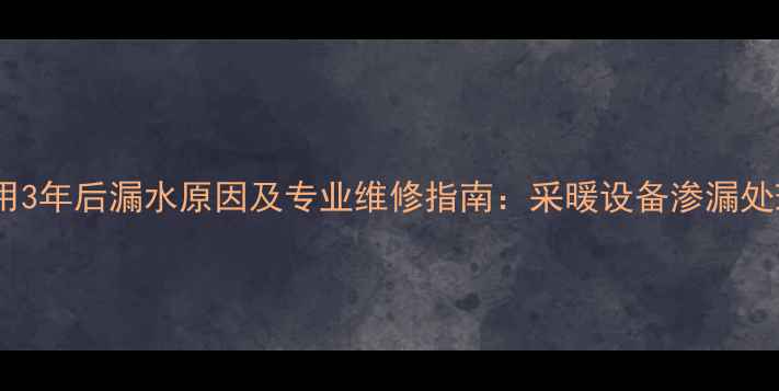图片 暖气炉使用3年后漏水原因及专业维修指南：采暖设备渗漏处理全攻略1