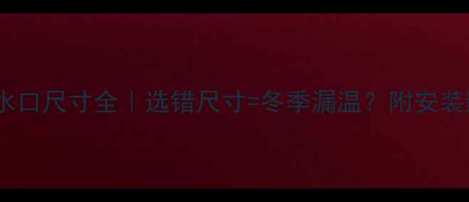 图片 暖气炉出水口尺寸全｜选错尺寸=冬季漏温？附安装避坑指南2