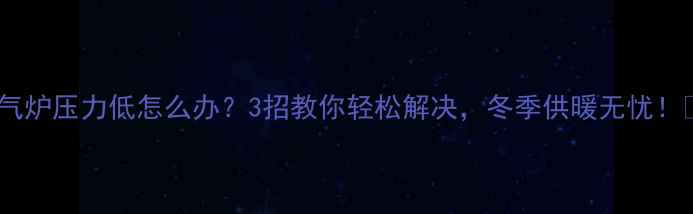 图片 暖气炉压力低怎么办？3招教你轻松解决，冬季供暖无忧！🔥1