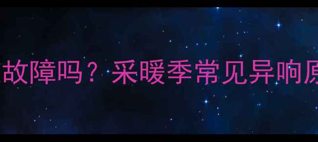 图片 暖气炉咕噜响是故障吗？采暖季常见异响原因及解决指南1