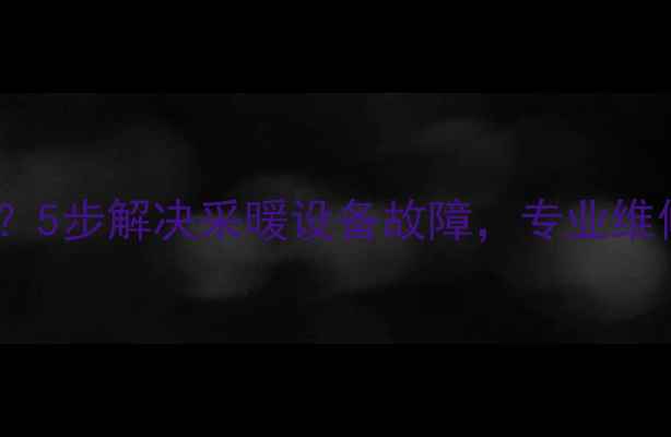 暖气炉堵塞怎么办5步解决采暖设备故障专业维修指南附视频