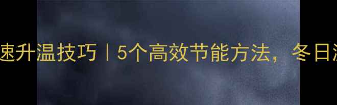 图片 暖气炉子快速升温技巧｜5个高效节能方法，冬日温暖不等待1