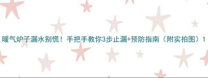 暖气炉子漏水别慌手把手教你3步止漏预防指南附实拍图