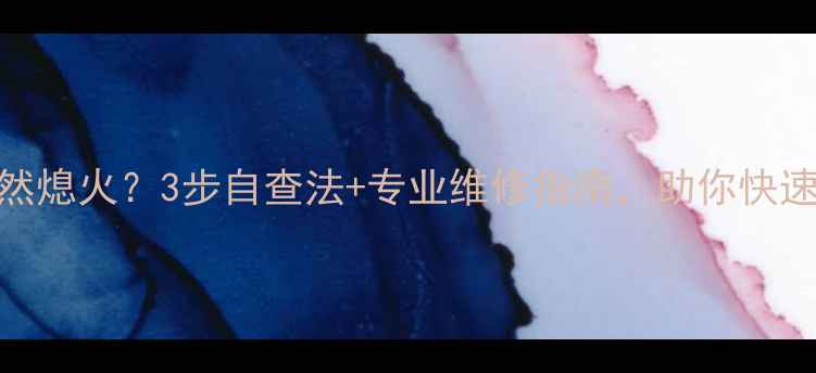 暖气炉子突然熄火3步自查法专业维修指南助你快速恢复温暖