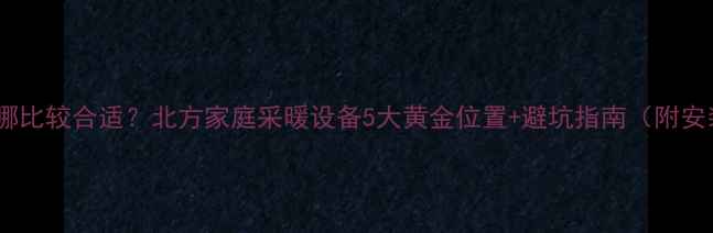 暖气炉子装哪比较合适北方家庭采暖设备5大黄金位置避坑指南附安装尺寸图