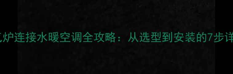 图片 暖气炉连接水暖空调全攻略：从选型到安装的7步详解2