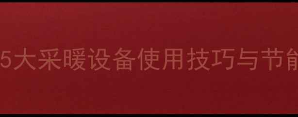图片 暖气热水利用全攻略：5大采暖设备使用技巧与节能方案（附设备对比）1