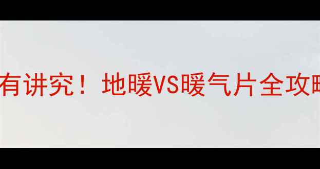 图片 暖气热水管安装位置有讲究！地暖VS暖气片全攻略，看完再装不踩坑1