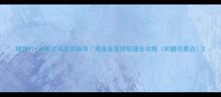 暖气片水暖空调混装指南双设备混搭取暖全攻略附避坑要点