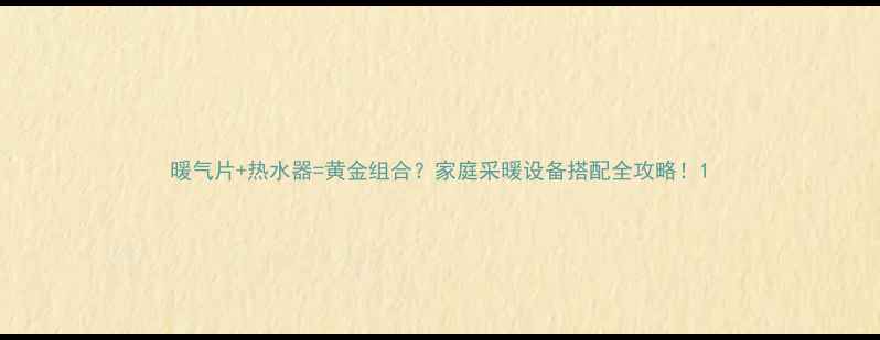 暖气片热水器黄金组合家庭采暖设备搭配全攻略