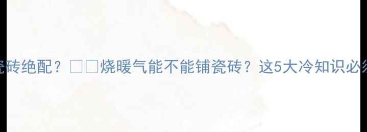 暖气片瓷砖绝配烧暖气能不能铺瓷砖这5大冷知识必须收藏