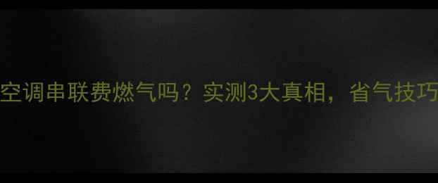 图片 暖气片+空调串联费燃气吗？实测3大真相，省气技巧附上！2