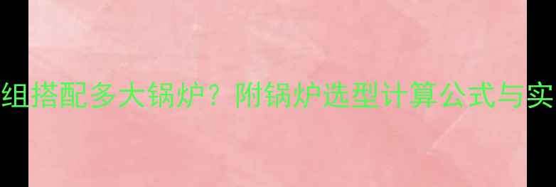 暖气片9组搭配多大锅炉附锅炉选型计算公式与实际案例
