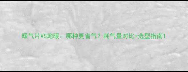图片 暖气片VS地暖：哪种更省气？耗气量对比+选型指南1