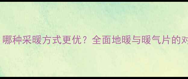 图片 暖气片VS地暖：哪种采暖方式更优？全面地暖与暖气片的对比及选购指南1