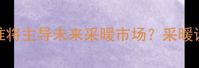 暖气片VS地暖谁将主导未来采暖市场采暖设备深度对比指南