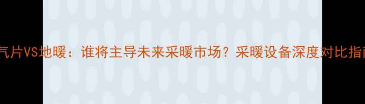 图片 暖气片VS地暖：谁将主导未来采暖市场？采暖设备深度对比指南2