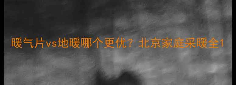 暖气片vs地暖哪个更优北京家庭采暖全