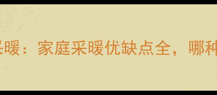 暖气片vs地暖采暖家庭采暖优缺点全哪种更适合你家
