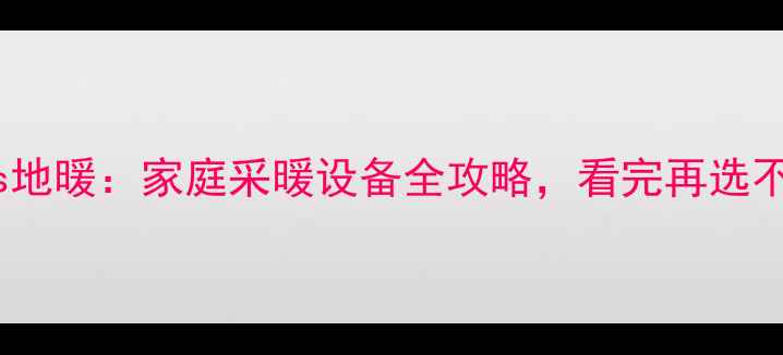 图片 暖气片vs地暖：家庭采暖设备全攻略，看完再选不踩坑！2