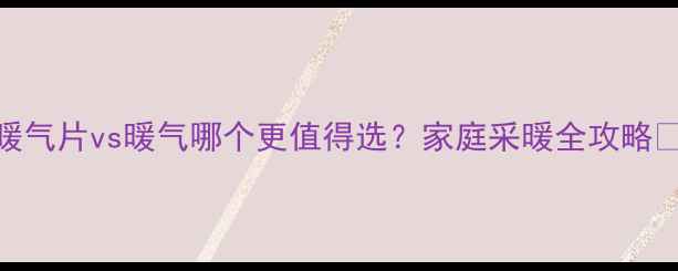 图片 暖气片vs暖气哪个更值得选？家庭采暖全攻略🔥