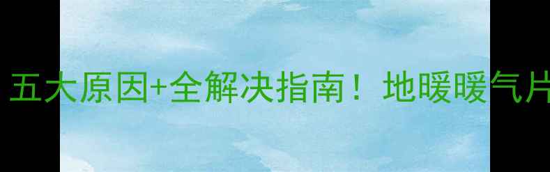 图片 暖气片一半热一半凉？五大原因+全解决指南！地暖暖气片故障排查与维修技巧1