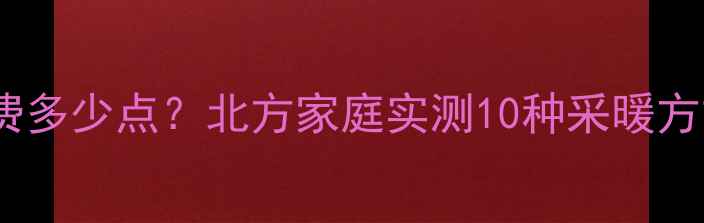 图片 暖气片一天电费多少点？北方家庭实测10种采暖方式电费清单！1